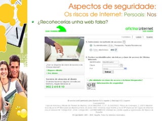 Aspectos de seguridade:
          Os riscos de Internet: Persoais: Nos
¿Recoñecerías unha web falsa?
 