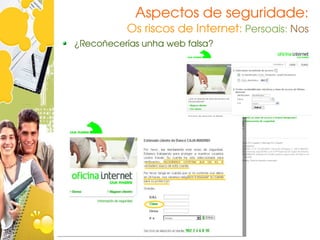 Aspectos de seguridade:
          Os riscos de Internet: Persoais: Nos
¿Recoñecerías unha web falsa?
 