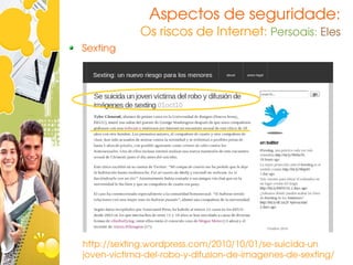 Aspectos de seguridade:
             Os riscos de Internet: Persoais: Eles
Sexting




http://sexting.wordpress.com/2010/10/01/se­suicida­un
joven­victima­del­robo­y­difusion­de­imagenes­de­sexting/
 