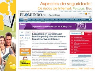 Aspectos de seguridade:
                 Os riscos de Internet: Persoais: Eles




http://www.elmundo.es/elmundo/2010/10/26/barcelona/1288114852.html
 