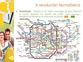 A revolución tecnolóxica
Realidade: “Deixar a un neno navegar só por Internet 
é  como  deixalo  no  medio  da  calle”  Víctor  Domingo  ­ 
Presidente da Asociación de Internautas de España
 