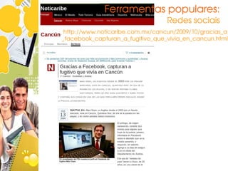 Ferramentas populares:
                                    Redes sociais
    http://www.noticaribe.com.mx/cancun/2009/10/gracias_a
   _facebook_capturan_a_fugitivo_que_vivia_en_cancun.html
 