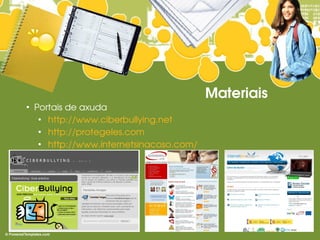 Materiais
●
    Portais de axuda
     ●
       http://www.ciberbullying.net
     ●
       http://protegeles.com
     ●
       http://www.internetsinacoso.com/
 