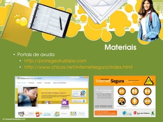 Materiais
●
    Portais de axuda
     ●
       http://protegeatushijos.com
     ●
       http://www.chicos.net/internetsegura/index.html
 