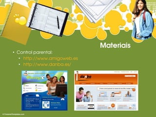 Materiais
●
    Control parental:
     ●
       http://www.amigoweb.es
     ●
       http://www.danba.es/
 