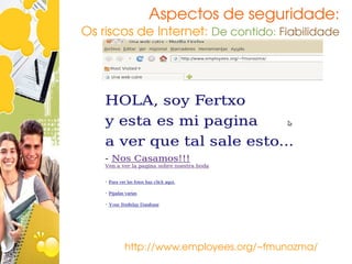 Aspectos de seguridade:
Os riscos de Internet: De contido: Fiabilidade




       http://www.employees.org/~fmunozma/
 