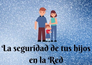 La seguridad de tus hijos
en la Red
 