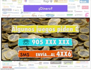¿Dinero?




                    Algunos juegos piden €

                               	 905 XXX XXX
                             SMS   ENVÍA...AL   4XX6

jueves 28 de enero de 2010
 
