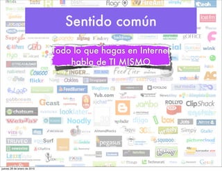 Sentido común
                             Todo lo que hagas en Internet
                                 habla de TI MISMO




jueves 28 de enero de 2010
 