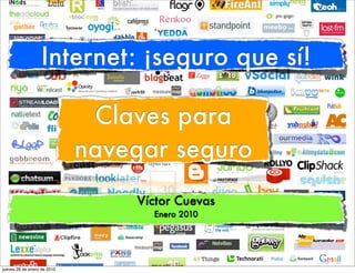 Internet: ¡seguro que sí!

                              Claves para
                             navegar seguro
                                 Víctor Cuevas
                                   Enero 2010




jueves 28 de enero de 2010
 