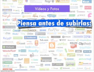 Vídeos y Fotos



                             Piensa antes de subirlas:




jueves 28 de enero de 2010
 