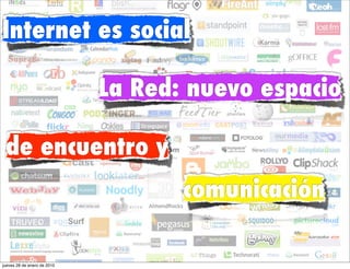 Internet es social

                             La Red: nuevo espacio

 de encuentro y
                                    comunicación

jueves 28 de enero de 2010
 