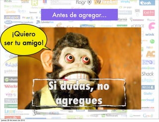 Antes de agregar...


      ¡Quiero
   ser tu amigo!




                             Si dudas, no
                               agregues
jueves 28 de enero de 2010
 