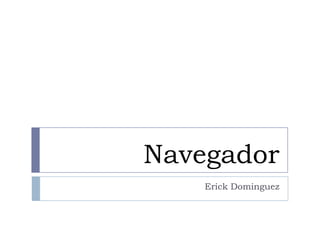 Navegador
Erick Dominguez

 