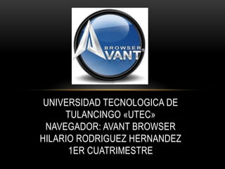 UNIVERSIDAD TECNOLOGICA DE
     TULANCINGO «UTEC»
 NAVEGADOR: AVANT BROWSER
HILARIO RODRIGUEZ HERNANDEZ
      1ER CUATRIMESTRE
 