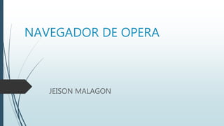 NAVEGADOR DE OPERA
JEISON MALAGON
 