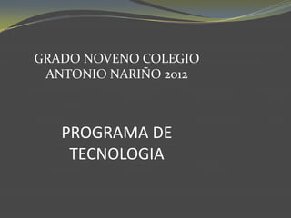 GRADO NOVENO COLEGIO
 ANTONIO NARIÑO 2012



   PROGRAMA DE
    TECNOLOGIA
 
