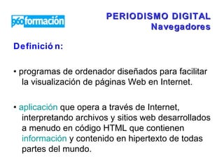 PERIODISMO DIGITAL Navegadores ,[object Object],[object Object],[object Object]