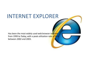 INTERNET EXPLORER Has been the most widely used web browser Internet from 1999 to Today, with a peak utilization rate of 95% between 2002 and 2003.  