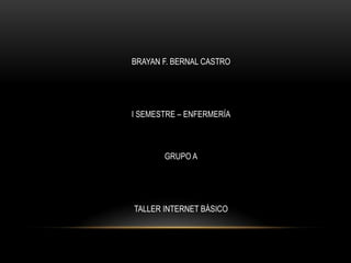 BRAYAN F. BERNAL CASTRO I SEMESTRE – ENFERMERÍA GRUPO A TALLER INTERNET BÁSICO 