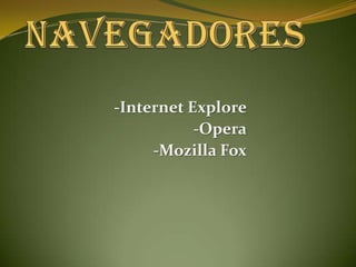Navegadores -Internet Explore -Opera -Mozilla Fox 