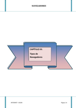 NAVEGADORES




                   CAPÍTULO III:
                   Tipos de
                   Navegadores




INTERNET - EIGER                   Página 14
 