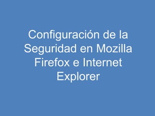 Configuración de la
Seguridad en Mozilla
  Firefox e Internet
       Explorer
 
