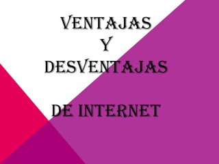 VENTAJAS
     Y
DESVENTAJAS

DE INTERNET
 
