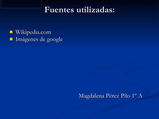 Fuentes utilizadas: Wikipedia.com Imágenes de google Magdalena Pérez Pilo 1º A  