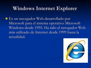 Windows Internet Explorer  Es un navegador Web desarrollado por Microsoft para el sistema operativo Microsoft Windows desde 1995. Ha sido el navegador Web más utilizado de Internet desde 1999 hasta la actualidad. 