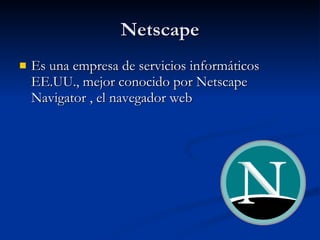 Netscape Es una empresa de servicios informáticos EE.UU., mejor conocido por Netscape Navigator , el navegador web  