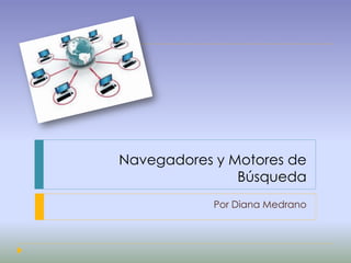 Navegadores y Motores de
               Búsqueda
            Por Diana Medrano
 