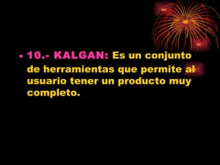 • 10.- KALGAN: Es un conjunto
  de herramientas que permite al
  usuario tener un producto muy
  completo.
 