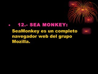 •   12.- SEA MONKEY:
  SeaMonkey es un completo
  navegador web del grupo
  Mozilla.
 