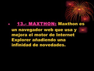 •    13.- MAXTHON: Maxthon es
  un navegador web que usa y
  mejora el motor de Internet
  Explorer añadiendo una
  infinidad de novedades.
 