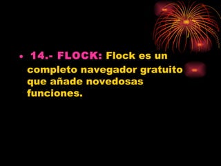 • 14.- FLOCK: Flock es un
  completo navegador gratuito
  que añade novedosas
  funciones.
 