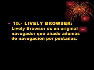 • 15.- LIVELY BROWSER:
  Lively Browser es un original
  navegador que añade además
  de navegación por pestañas.
 