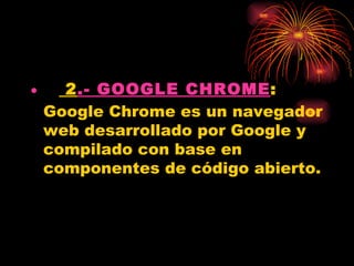 •   2.- GOOGLE CHROME:
  Google Chrome es un navegador
  web desarrollado por Google y
  compilado con base en
  componentes de código abierto.
 