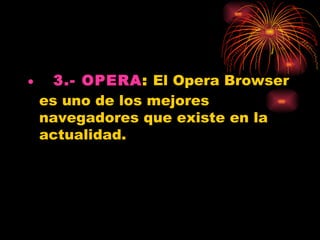 •   3.- OPERA: El Opera Browser
  es uno de los mejores
  navegadores que existe en la
  actualidad. 
 