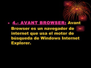 • 4.- AVANT BROWSER: Avant
  Browser es un navegador de
  internet que usa el motor de
  búsqueda de Windows Internet
  Explorer.
 