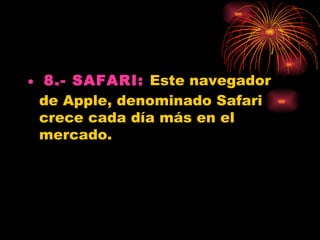 • 8.- SAFARI: Este navegador
  de Apple, denominado Safari
  crece cada día más en el
  mercado.
 