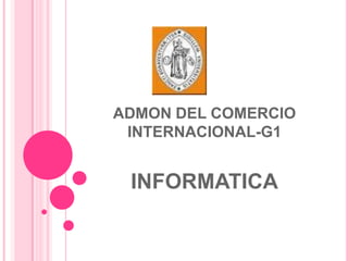 ADMON DEL COMERCIO
 INTERNACIONAL-G1


 INFORMATICA
 