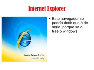 Internet Explorer Este navegador se podría decir que é de serie  porque xa o trae o windows 
