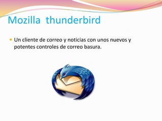 Mozilla thunderbird
 Un cliente de correo y noticias con unos nuevos y
potentes controles de correo basura.
 