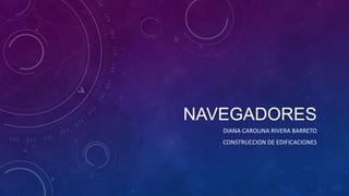 NAVEGADORES
DIANA CAROLINA RIVERA BARRETO
CONSTRUCCION DE EDIFICACIONES

 
