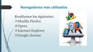 Navegadores mas utilizados
Resaltamos los siguientes:
Mozilla Firefox
Opera
Internet Explorer
Google chrome
 