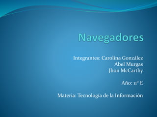 Integrantes: Carolina González 
Abel Murgas 
Jhon McCarthy 
Año: 11° E 
Materia: Tecnología de la Información 
 