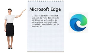 Microsoft Edge
El sucesor del famoso Internet
Explorer. Ya viene determinado
por Windows, y el objetivo de
Microsoft era imprimirle más
velocidad y usabilidad a raíz de
Windows 10.
 