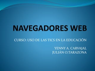 CURSO: USO DE LAS TICS EN LA EDUCACIÓN
YENNY A. CARVAJAL
JULIÁN O.TARAZONA
 