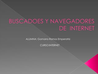 BUSCADOES Y NAVEGADORES DE  INTERNET  ALUMNA: Gamarra Ramos Emperatriz CURSO:INTERNET 